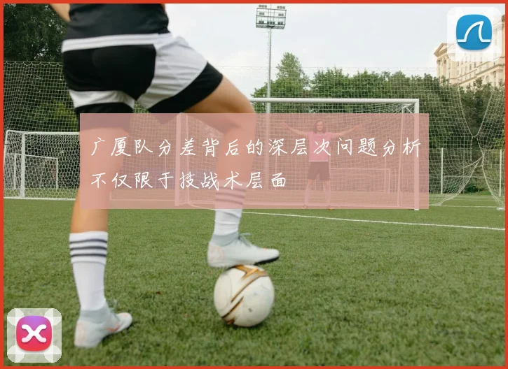 广厦队分差背后的深层次问题分析不仅限于技战术层面