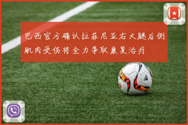 巴西官方确认拉菲尼亚右大腿后侧肌肉受伤将全力争取康复治疗