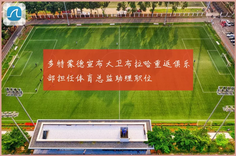 多特蒙德宣布大卫布拉哈重返俱乐部担任体育总监助理职位