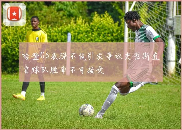 哈登G6表现不佳引发争议史密斯直言球队胜率不可接受