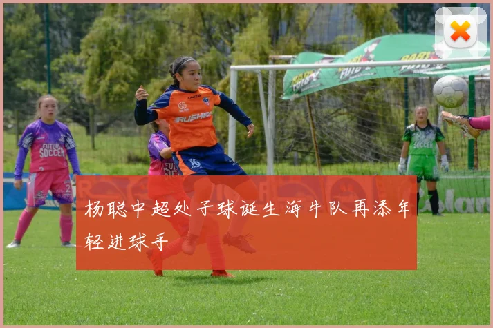 杨聪中超处子球诞生海牛队再添年轻进球手