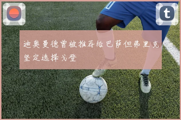 迪奥曼德曾被推荐给巴萨但弗里克坚定选择戈登