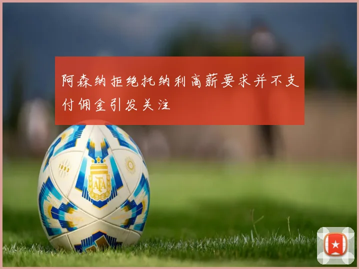 阿森纳拒绝托纳利高薪要求并不支付佣金引发关注
