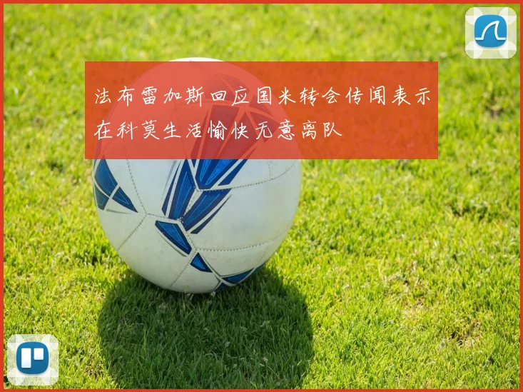 法布雷加斯回应国米转会传闻表示在科莫生活愉快无意离队