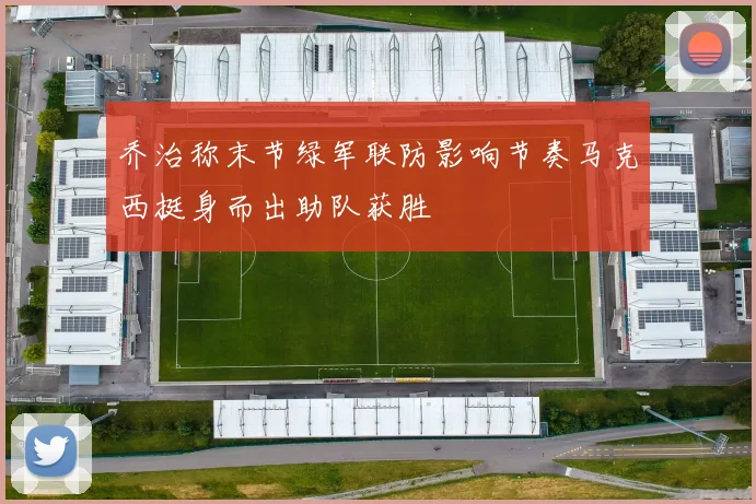 乔治称末节绿军联防影响节奏马克西挺身而出助队获胜