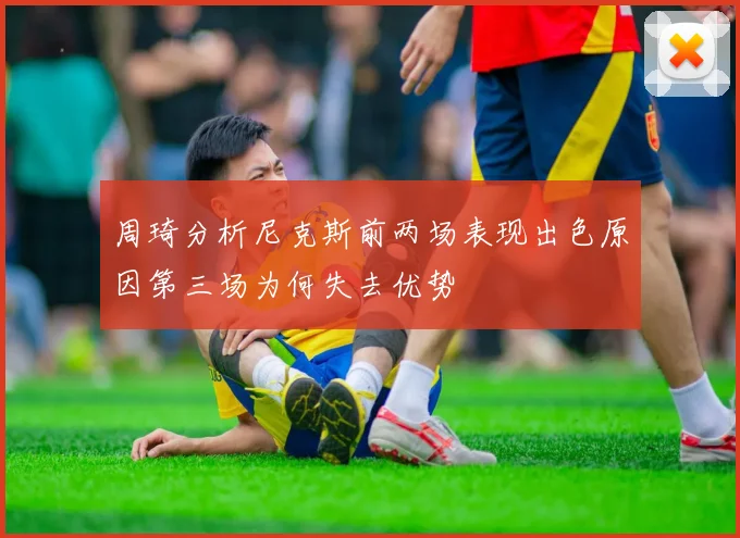 周琦分析尼克斯前两场表现出色原因第三场为何失去优势
