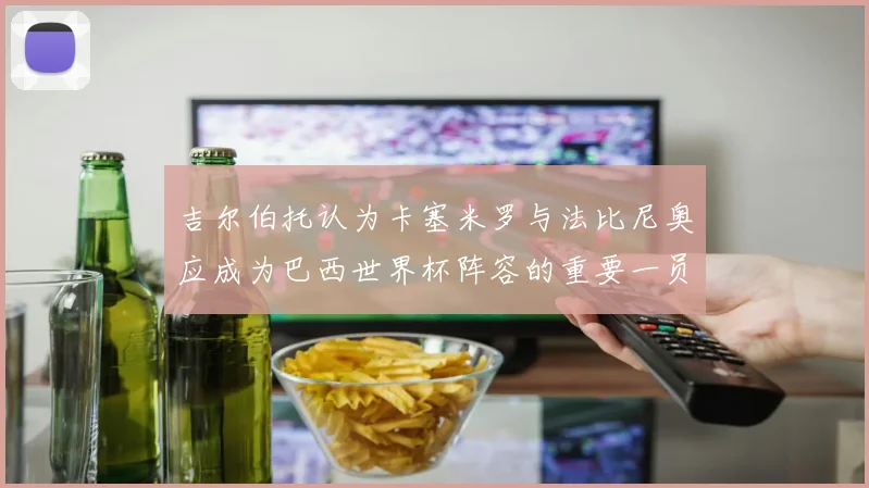 吉尔伯托认为卡塞米罗与法比尼奥应成为巴西世界杯阵容的重要一员